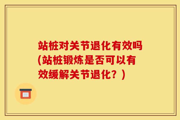 站桩对关节退化有效吗(站桩锻炼是否可以有效缓解关节退化？)