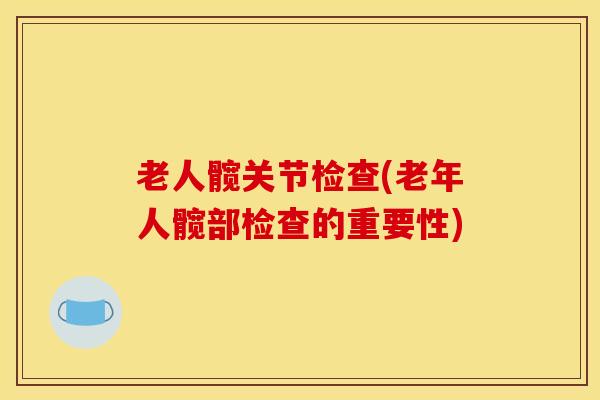 老人髋关节检查(老年人髋部检查的重要性)