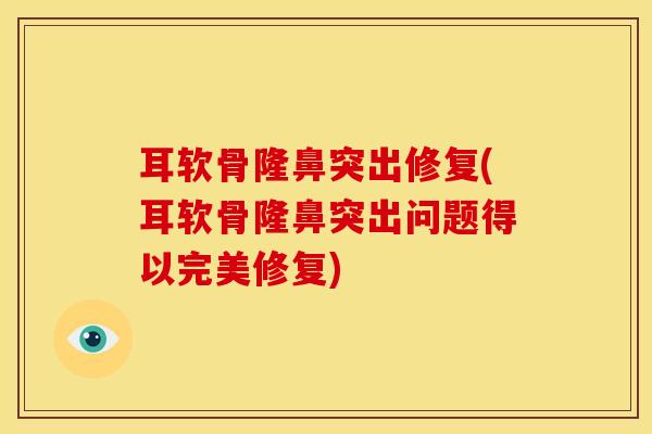 耳软骨隆鼻突出修复(耳软骨隆鼻突出问题得以完美修复)
