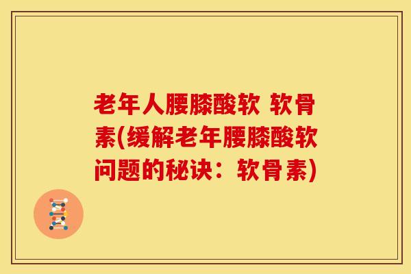 老年人腰膝酸软 软骨素(缓解老年腰膝酸软问题的秘诀：软骨素)