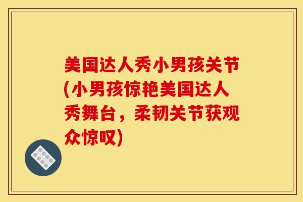 美国达人秀小男孩关节(小男孩惊艳美国达人秀舞台，柔韧关节获观众惊叹)