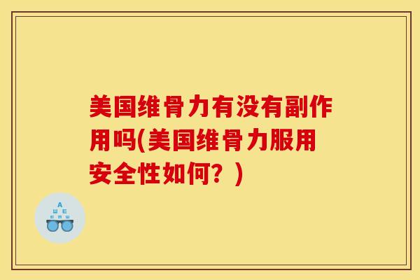 美国维骨力有没有副作用吗(美国维骨力服用安全性如何？)