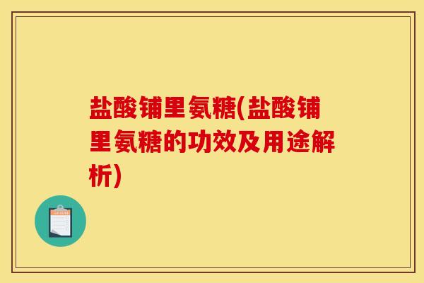 盐酸铺里氨糖(盐酸铺里氨糖的功效及用途解析)