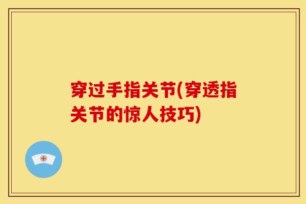 穿过手指关节(穿透指关节的惊人技巧)