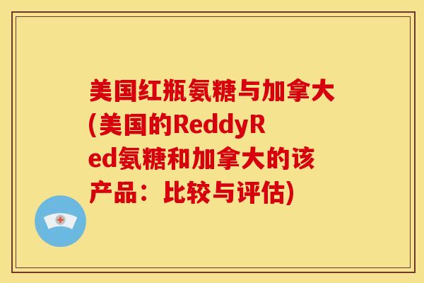 美国红瓶氨糖与加拿大(美国的ReddyRed氨糖和加拿大的该产品：比较与评估)