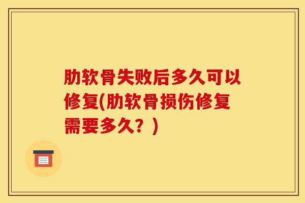 肋软骨失败后多久可以修复(肋软骨损伤修复需要多久？)