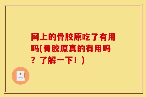 网上的骨胶原吃了有用吗(骨胶原真的有用吗？了解一下！)