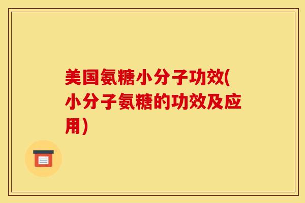 美国氨糖小分子功效(小分子氨糖的功效及应用)