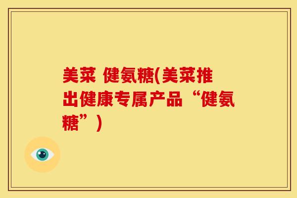 美菜 健氨糖(美菜推出健康专属产品“健氨糖”)