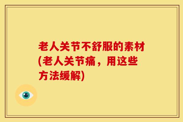 老人关节不舒服的素材(老人关节痛，用这些方法缓解)