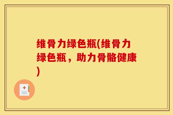 维骨力绿色瓶(维骨力绿色瓶，助力骨骼健康)
