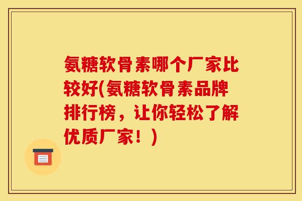 氨糖软骨素哪个厂家比较好(氨糖软骨素品牌排行榜，让你轻松了解优质厂家！)