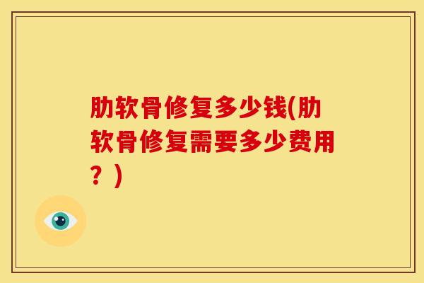 肋软骨修复多少钱(肋软骨修复需要多少费用？)