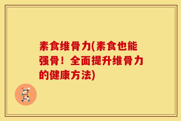 素食维骨力(素食也能强骨！全面提升维骨力的健康方法)