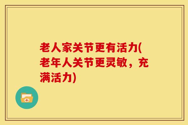 老人家关节更有活力(老年人关节更灵敏，充满活力)