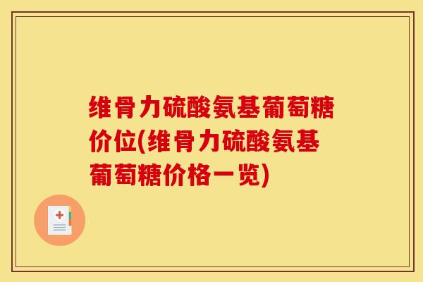 维骨力硫酸氨基葡萄糖价位(维骨力硫酸氨基葡萄糖价格一览)