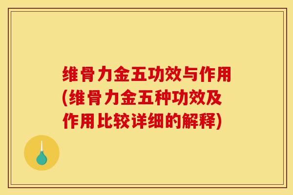 维骨力金五功效与作用(维骨力金五种功效及作用比较详细的解释)