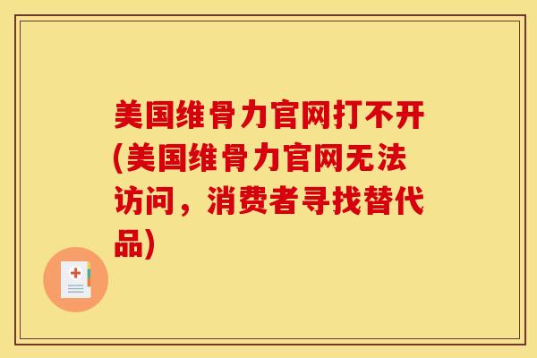 美国维骨力官网打不开(美国维骨力官网无法访问，消费者寻找替代品)