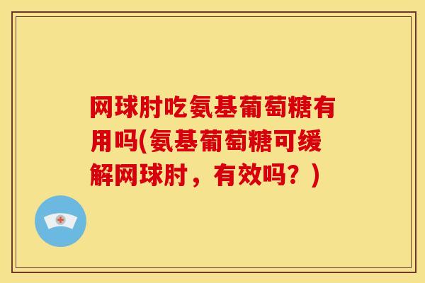 网球肘吃氨基葡萄糖有用吗(氨基葡萄糖可缓解网球肘，有效吗？)