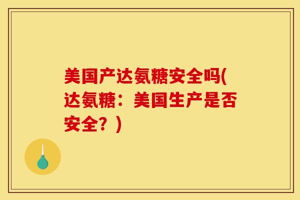 美国产达氨糖安全吗(达氨糖：美国生产是否安全？)