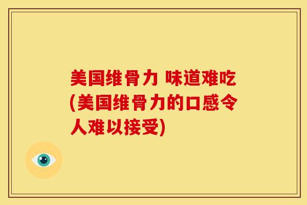 美国维骨力 味道难吃(美国维骨力的口感令人难以接受)