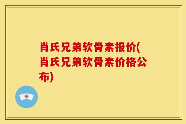 肖氏兄弟软骨素报价(肖氏兄弟软骨素价格公布)