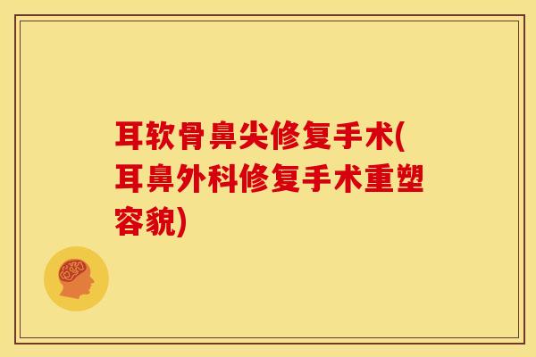 耳软骨鼻尖修复手术(耳鼻外科修复手术重塑容貌)