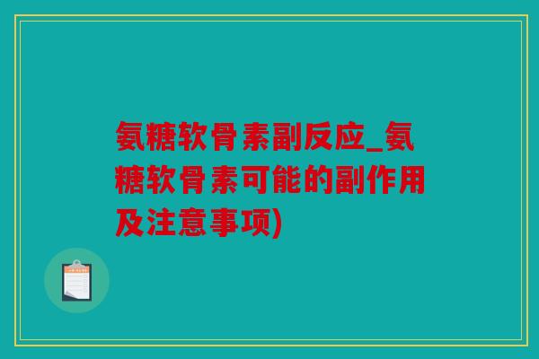 氨糖软骨素副反应_氨糖软骨素可能的副作用及注意事项)