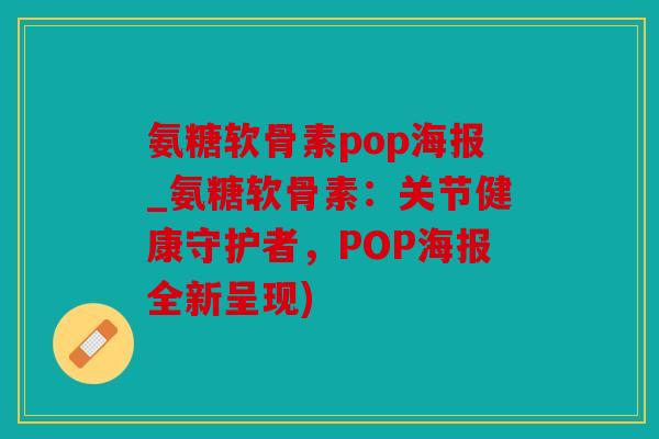 氨糖软骨素pop海报_氨糖软骨素：关节健康守护者，POP海报全新呈现)