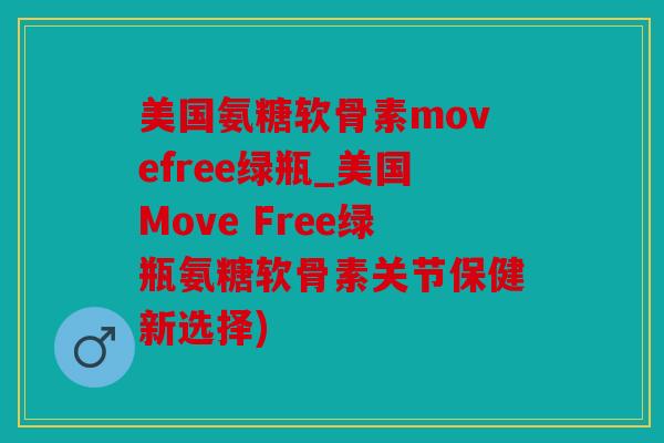 美国氨糖软骨素movefree绿瓶_美国Move Free绿瓶氨糖软骨素关节保健新选择)