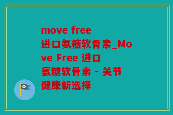 move free 进口氨糖软骨素_Move Free 进口氨糖软骨素 - 关节健康新选择