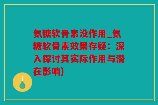 氨糖软骨素没作用_氨糖软骨素效果存疑：深入探讨其实际作用与潜在影响)
