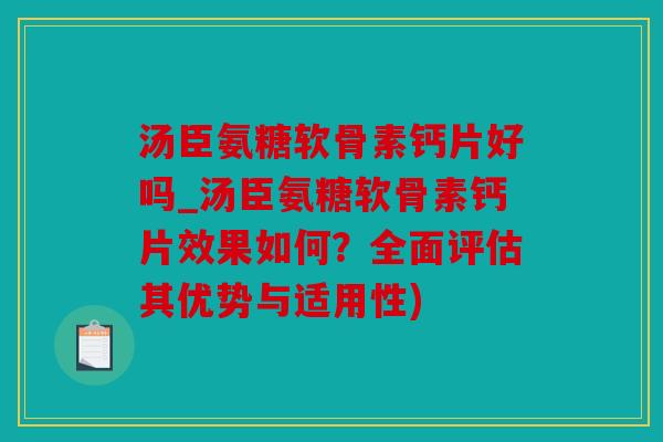 汤臣氨糖软骨素钙片好吗_汤臣氨糖软骨素钙片效果如何？全面评估其优势与适用性)