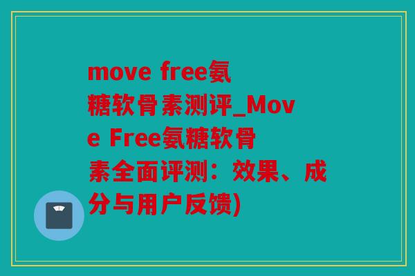 move free氨糖软骨素测评_Move Free氨糖软骨素全面评测：效果、成分与用户反馈)