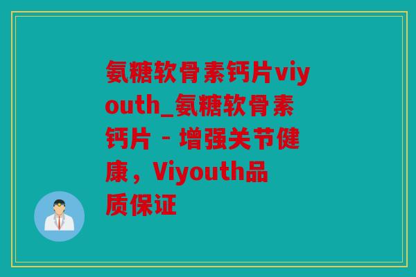 氨糖软骨素钙片viyouth_氨糖软骨素钙片 - 增强关节健康，Viyouth品质保证