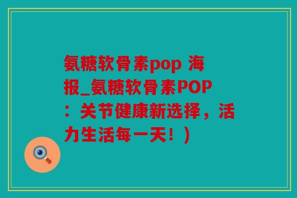 氨糖软骨素pop 海报_氨糖软骨素POP：关节健康新选择，活力生活每一天！)