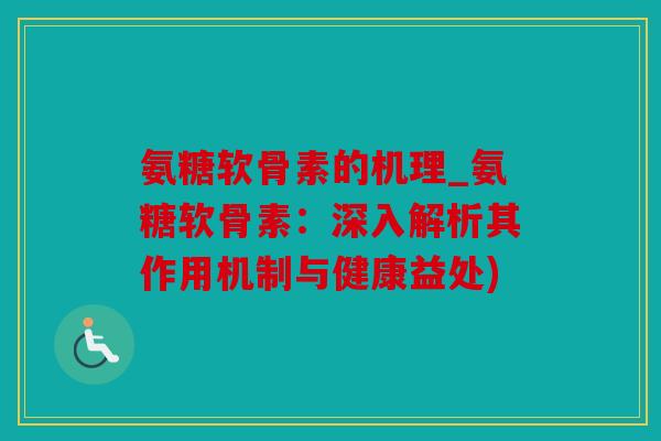 氨糖软骨素的机理_氨糖软骨素：深入解析其作用机制与健康益处)
