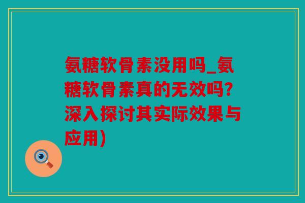 氨糖软骨素没用吗_氨糖软骨素真的无效吗？深入探讨其实际效果与应用)