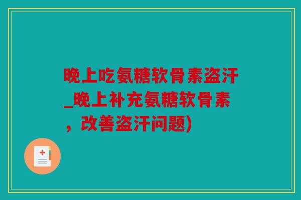 晚上吃氨糖软骨素盗汗_晚上补充氨糖软骨素，改善盗汗问题)