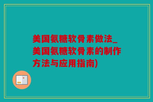 美国氨糖软骨素做法_美国氨糖软骨素的制作方法与应用指南)