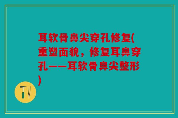 耳软骨鼻尖穿孔修复(重塑面貌，修复耳鼻穿孔——耳软骨鼻尖整形)