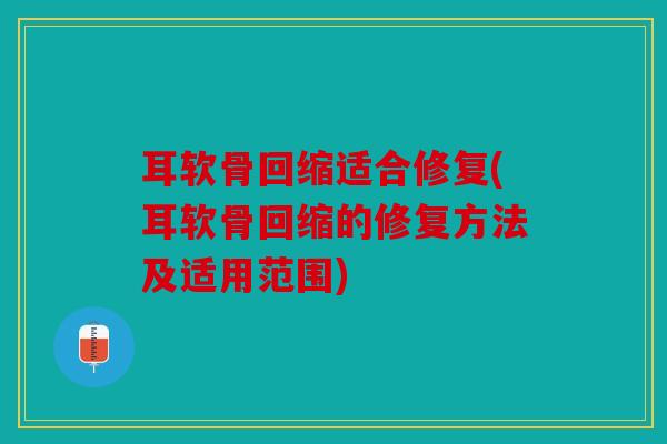 耳软骨回缩适合修复(耳软骨回缩的修复方法及适用范围)