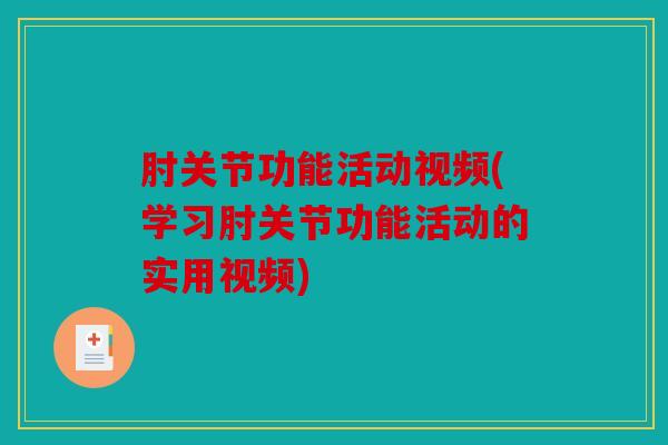 肘关节功能活动视频(学习肘关节功能活动的实用视频)