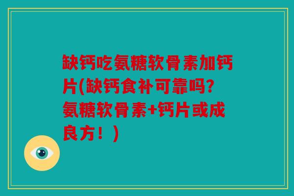 缺钙吃氨糖软骨素加钙片(缺钙食补可靠吗？氨糖软骨素+钙片或成良方！)