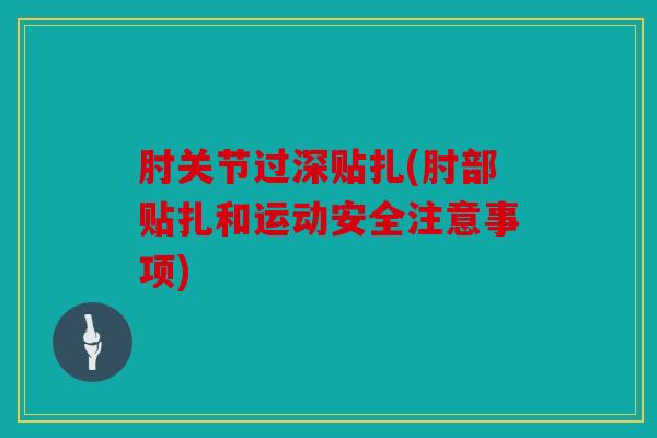 肘关节过深贴扎(肘部贴扎和运动安全注意事项)