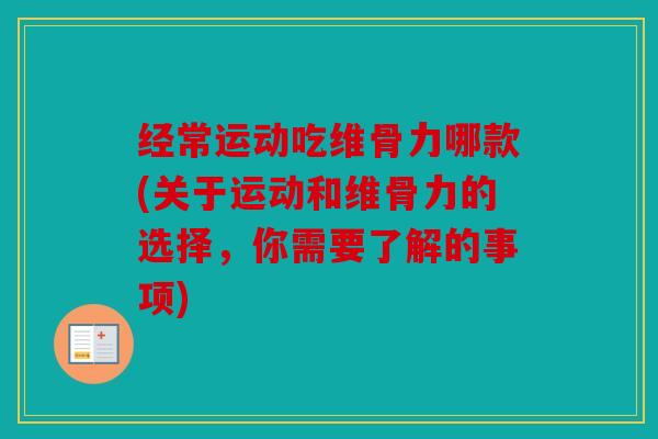 经常运动吃维骨力哪款(关于运动和维骨力的选择，你需要了解的事项)