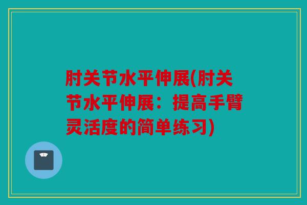 肘关节水平伸展(肘关节水平伸展：提高手臂灵活度的简单练习)