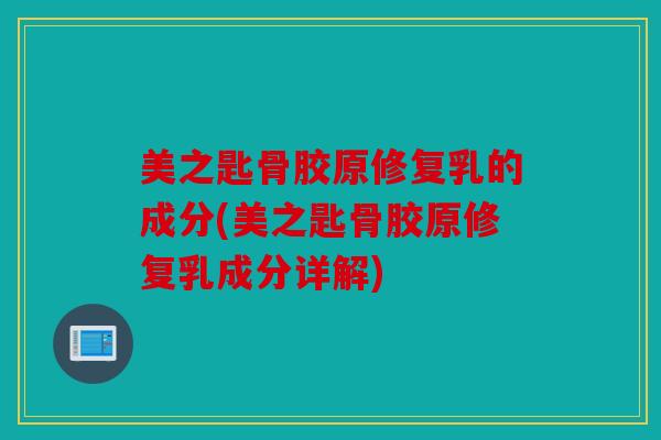 美之匙骨胶原修复乳的成分(美之匙骨胶原修复乳成分详解)