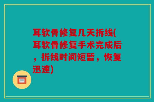 耳软骨修复几天拆线(耳软骨修复手术完成后，拆线时间短暂，恢复迅速)