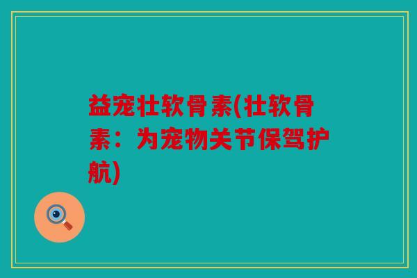 益宠壮软骨素(壮软骨素：为宠物关节保驾护航)